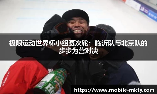 极限运动世界杯小组赛次轮：临沂队与北京队的步步为营对决