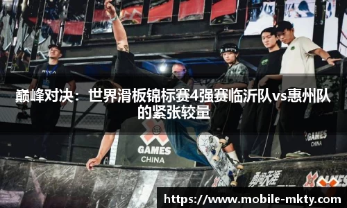 巅峰对决：世界滑板锦标赛4强赛临沂队vs惠州队的紧张较量