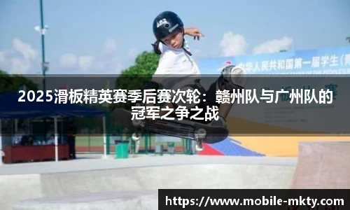 2025滑板精英赛季后赛次轮：赣州队与广州队的冠军之争之战