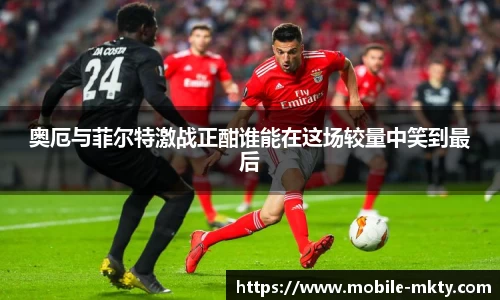 奥厄与菲尔特激战正酣谁能在这场较量中笑到最后