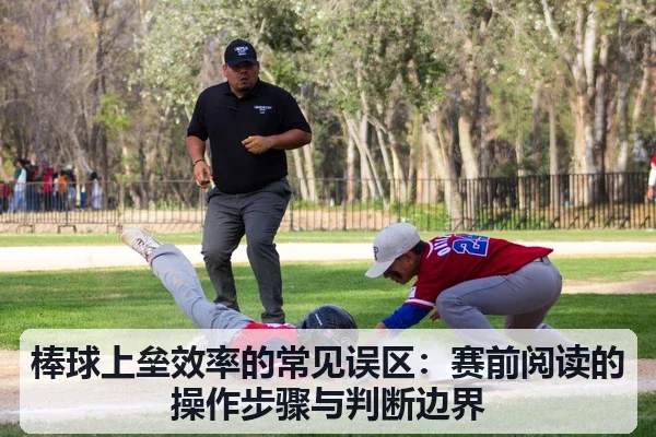 棒球上垒效率的常见误区：赛前阅读的操作步骤与判断边界